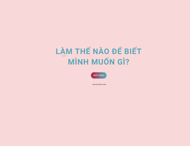 Làm thế nào để biết mình muốn gì?