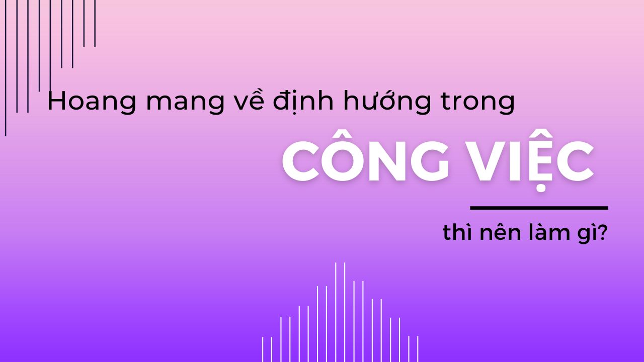 Hoang mang về định hướng trong công việc thì nên làm gì?