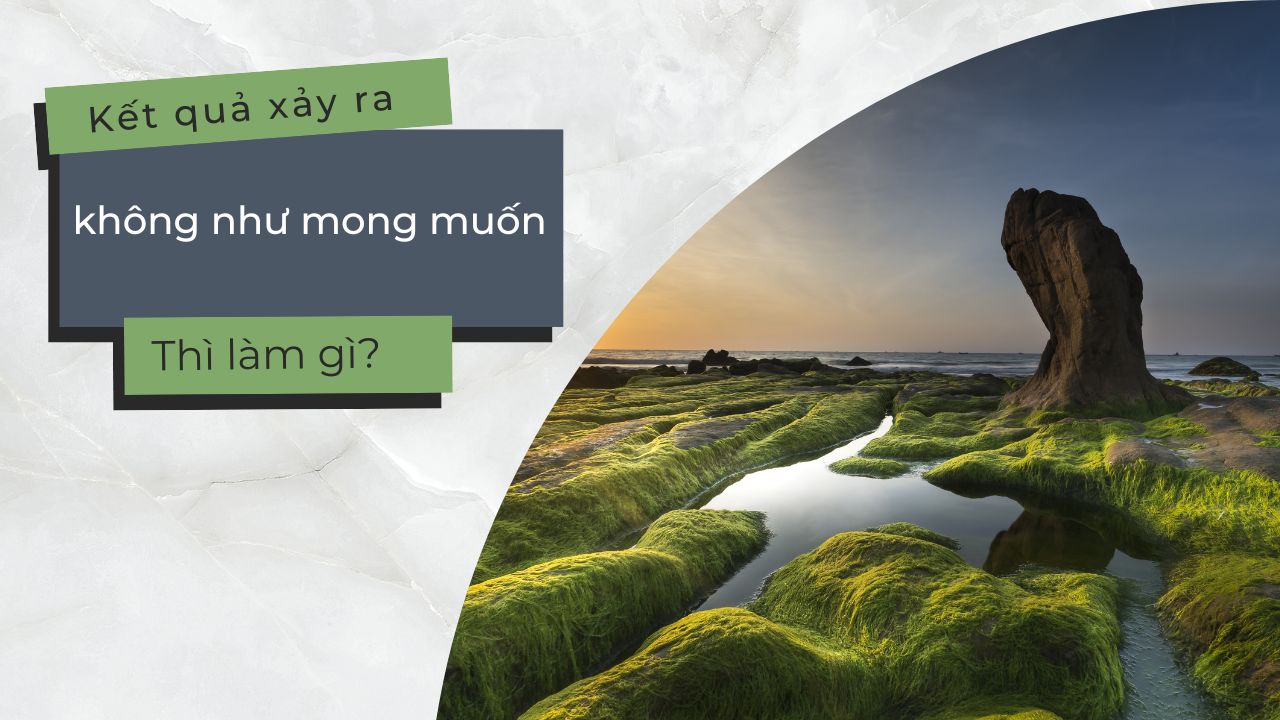 Kết quả xảy ra không như mong muốn thì làm gì?